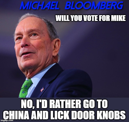 vote for Mike? | WILL YOU VOTE FOR MIKE; NO, I'D RATHER GO TO CHINA AND LICK DOOR KNOBS | image tagged in bloomberg campaign,rather die,2020 election | made w/ Imgflip meme maker