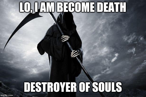 Death | LO, I AM BECOME DEATH; DESTROYER OF SOULS | image tagged in death | made w/ Imgflip meme maker