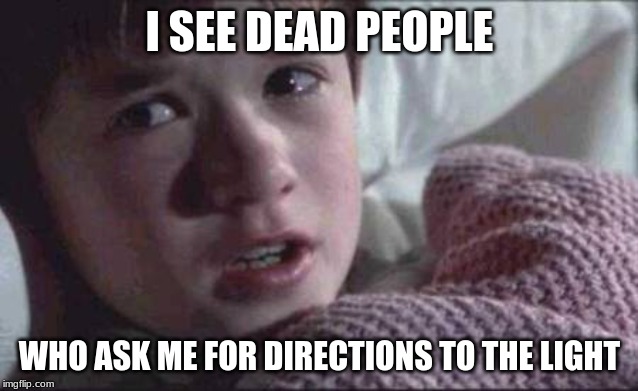 I See Dead People | I SEE DEAD PEOPLE; WHO ASK ME FOR DIRECTIONS TO THE LIGHT | image tagged in memes,i see dead people | made w/ Imgflip meme maker