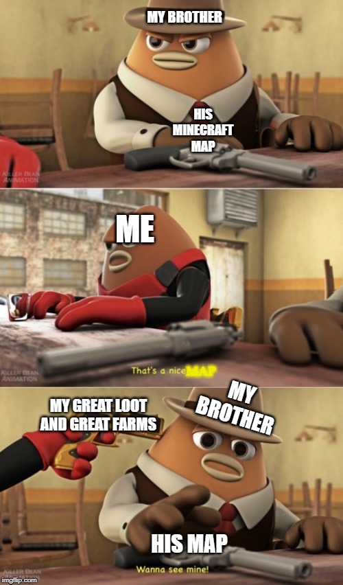 That’s a nice gun | MY BROTHER; HIS MINECRAFT MAP; ME; MY BROTHER; MAP; MY GREAT LOOT AND GREAT FARMS; HIS MAP | image tagged in thats a nice gun | made w/ Imgflip meme maker