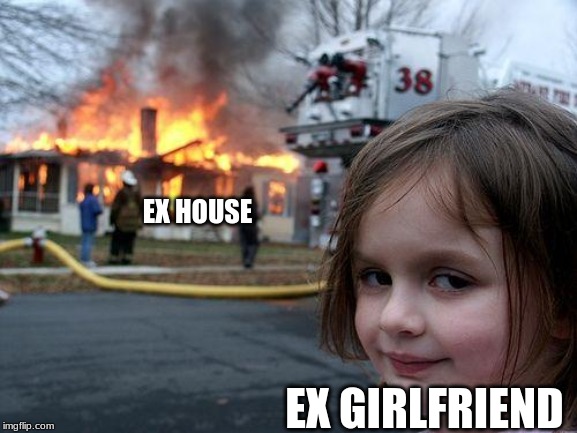 Disaster Girl | EX HOUSE; EX GIRLFRIEND | image tagged in memes,disaster girl | made w/ Imgflip meme maker