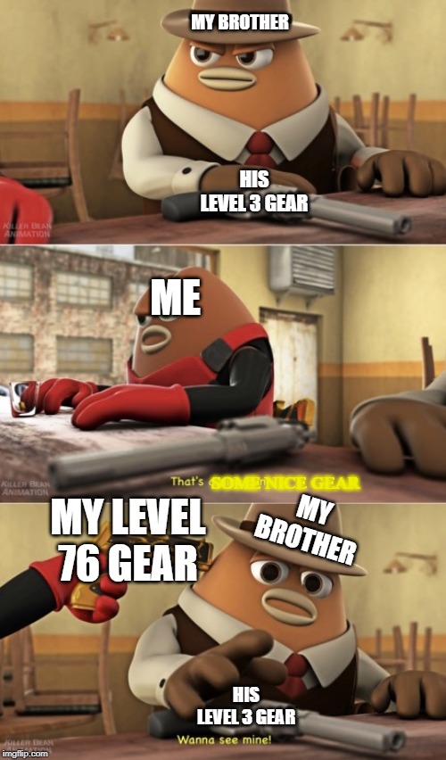 That’s a nice gun | MY BROTHER; HIS LEVEL 3 GEAR; ME; MY BROTHER; SOME NICE GEAR; MY LEVEL 76 GEAR; HIS LEVEL 3 GEAR | image tagged in thats a nice gun | made w/ Imgflip meme maker