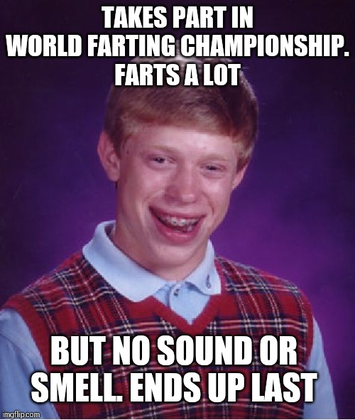 Bad Luck Brian | TAKES PART IN WORLD FARTING CHAMPIONSHIP.
FARTS A LOT; BUT NO SOUND OR SMELL. ENDS UP LAST | image tagged in memes,bad luck brian | made w/ Imgflip meme maker