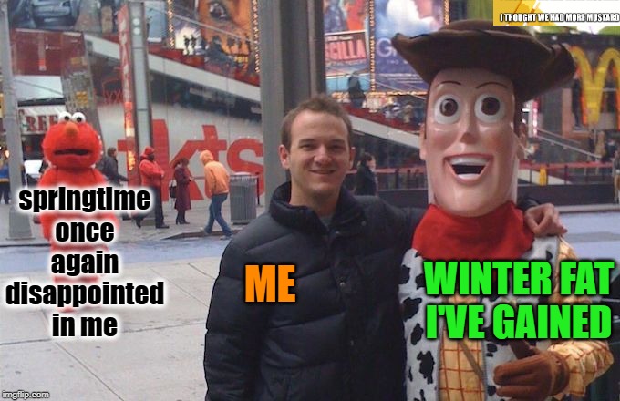 Weight Gain Prior To Spring's Arrival | springtime once again disappointed in me; WINTER FAT I'VE GAINED; ME | image tagged in oofergang,elmo,woody,fat,weight,times sqaure | made w/ Imgflip meme maker