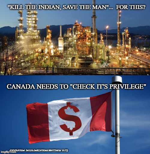 "KILL THE INDIAN, SAVE THE MAN"...  FOR THIS? CANADA NEEDS TO "CHECK IT'S PRIVILEGE"; {OPERATION DECOLONIZATION/MATTHEW 9:17} | image tagged in politics,native american,colonialism | made w/ Imgflip meme maker
