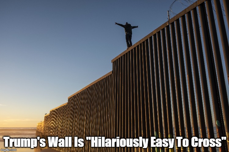 Trump's Wall Is "Hilariously Easy To Cross" | Trump's Wall Is "Hilariously Easy To Cross" | image tagged in trump's wall,xenophobia,trump is a racist,trump's inner circle are more likely to be convicted felons than illegal immigrants | made w/ Imgflip meme maker
