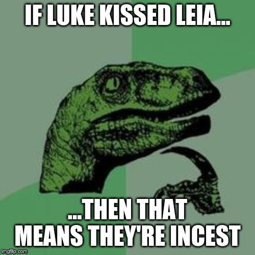 Time raptor  | IF LUKE KISSED LEIA... ...THEN THAT MEANS THEY'RE INCEST | image tagged in time raptor | made w/ Imgflip meme maker