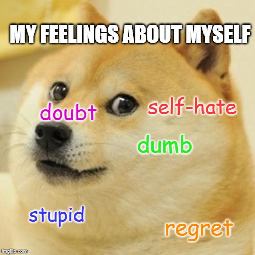 Doge | MY FEELINGS ABOUT MYSELF; self-hate; doubt; dumb; stupid; regret | image tagged in memes,doge | made w/ Imgflip meme maker