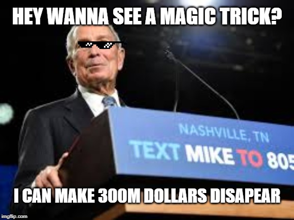 HEY WANNA SEE A MAGIC TRICK? I CAN MAKE 300M DOLLARS DISAPEAR | image tagged in mike bloomberg,waste,magic | made w/ Imgflip meme maker