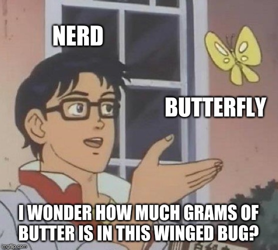 Is This A Pigeon | NERD; BUTTERFLY; I WONDER HOW MUCH GRAMS OF BUTTER IS IN THIS WINGED BUG? | image tagged in memes,is this a pigeon | made w/ Imgflip meme maker