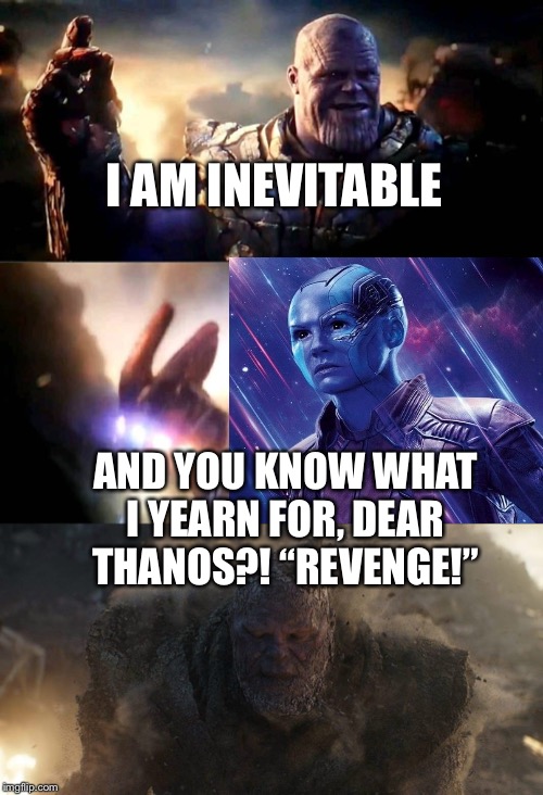 Nebula snaps Thanos and his armies from existence | I AM INEVITABLE; AND YOU KNOW WHAT I YEARN FOR, DEAR THANOS?! “REVENGE!” | image tagged in i am inevitable and i am iron man,snap,avengers endgame,revenge,thanos | made w/ Imgflip meme maker