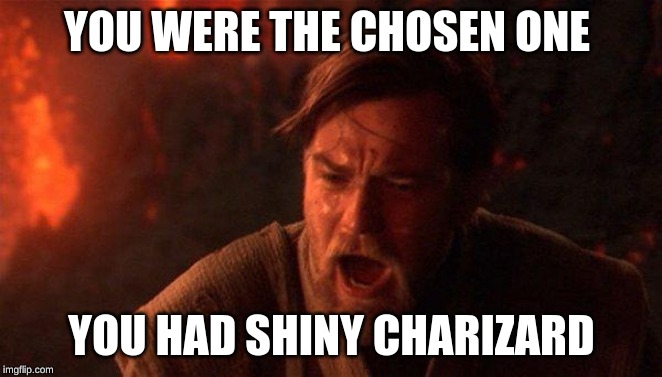 You Were The Chosen One (Star Wars) Meme | YOU WERE THE CHOSEN ONE; YOU HAD SHINY CHARIZARD | image tagged in memes,you were the chosen one star wars | made w/ Imgflip meme maker