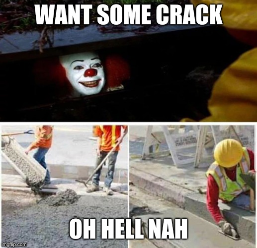 Pennywise Sewer Seal | WANT SOME CRACK; OH HELL NAH | image tagged in pennywise sewer seal | made w/ Imgflip meme maker
