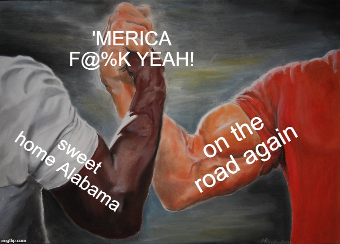 Epic Handshake | 'MERICA F@%K YEAH! on the road again; sweet home Alabama | image tagged in memes,epic handshake | made w/ Imgflip meme maker