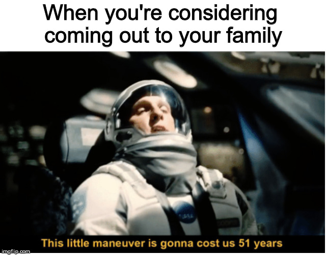 Coming out | When you're considering 
coming out to your family | image tagged in this little manuever is gonna cost us 51 years | made w/ Imgflip meme maker