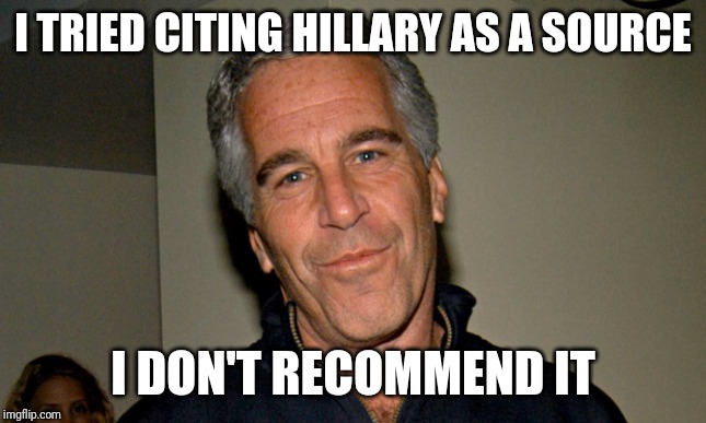Jeffrey Epstein | I TRIED CITING HILLARY AS A SOURCE I DON'T RECOMMEND IT | image tagged in jeffrey epstein | made w/ Imgflip meme maker