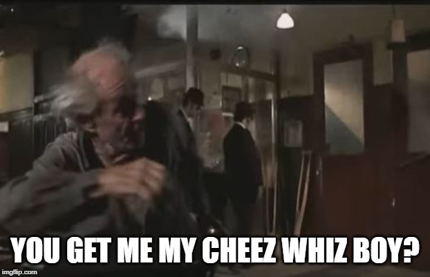 Blues Bros | YOU GET ME MY CHEEZ WHIZ BOY? | image tagged in cheez whiz | made w/ Imgflip meme maker
