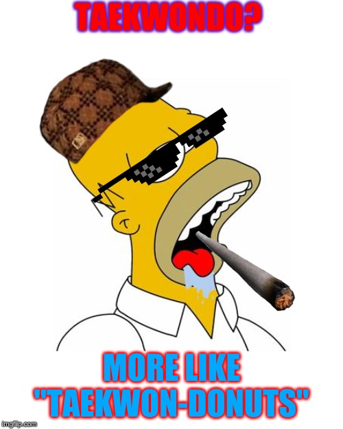 Homer Simpson Drooling | TAEKWONDO? MORE LIKE "TAEKWON-DONUTS" | image tagged in homer simpson drooling | made w/ Imgflip meme maker