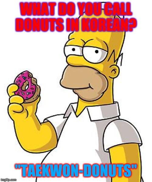 Homer Donut | WHAT DO YOU CALL DONUTS IN KOREAN? "TAEKWON-DONUTS" | image tagged in homer donut | made w/ Imgflip meme maker