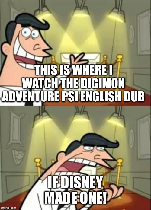 That's why Digimon adventure psi should be dubbed by Disney | THIS IS WHERE I WATCH THE DIGIMON ADVENTURE PSI ENGLISH DUB; IF DISNEY MADE ONE! | image tagged in memes,this is where i'd put my trophy if i had one | made w/ Imgflip meme maker