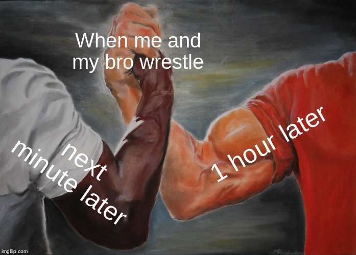 My bro and I are equal | When me and my bro wrestle; 1 hour later; next minute later | image tagged in memes,epic handshake | made w/ Imgflip meme maker