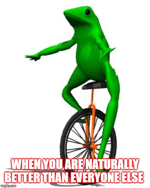 Dat Boi | WHEN YOU ARE NATURALLY BETTER THAN EVERYONE ELSE | image tagged in memes,dat boi | made w/ Imgflip meme maker
