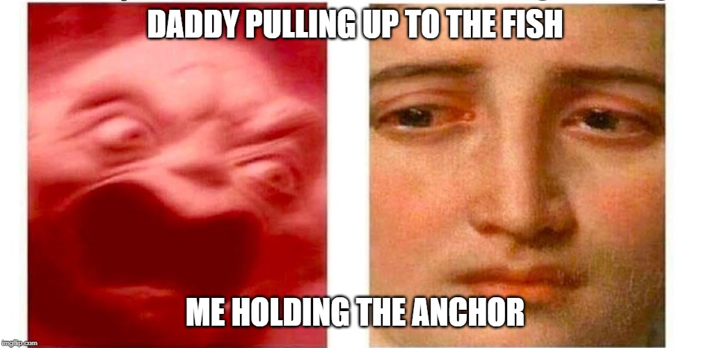 Fishing | DADDY PULLING UP TO THE FISH; ME HOLDING THE ANCHOR | image tagged in fishing,dad,right in the childhood | made w/ Imgflip meme maker