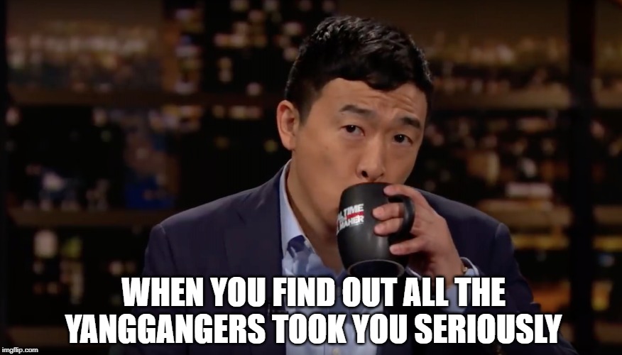 Andrew Yang drinking tea | WHEN YOU FIND OUT ALL THE YANGGANGERS TOOK YOU SERIOUSLY | image tagged in andrew yang drinking tea | made w/ Imgflip meme maker