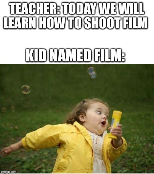 TEACHER: TODAY WE WILL LEARN HOW TO SHOOT FILM; KID NAMED FILM: | image tagged in memes,chubby bubbles girl | made w/ Imgflip meme maker