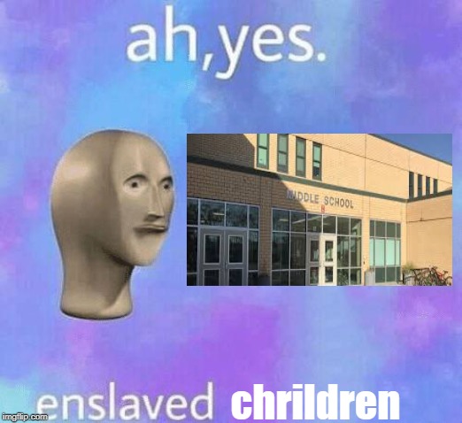 Ah Yes enslaved | chrildren | image tagged in ah yes enslaved | made w/ Imgflip meme maker