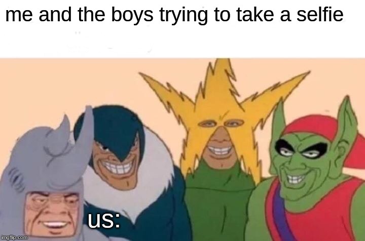 Me And The Boys Meme | me and the boys trying to take a selfie; us: | image tagged in memes,me and the boys | made w/ Imgflip meme maker