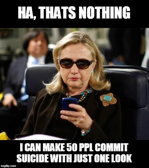 Hillary Clinton Cellphone Meme | HA, THATS NOTHING I CAN MAKE 50 PPL COMMIT SUICIDE WITH JUST ONE LOOK | image tagged in memes,hillary clinton cellphone | made w/ Imgflip meme maker