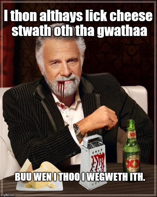 Cheese and cwathas | I thon althays lick cheese 
stwath oth tha gwathaa; BUU WEN I THOO I WEGWETH ITH. | image tagged in world's most inthhwesthing man,the most interesting man in the world,dos equis,humor | made w/ Imgflip meme maker