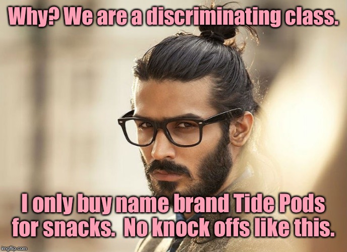 Man Bun Millenial | Why? We are a discriminating class. I only buy name brand Tide Pods for snacks.  No knock offs like this. | image tagged in man bun millenial | made w/ Imgflip meme maker