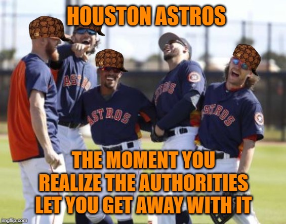 Houston Astros: Cheaters laughing at the rest of the league and it's fans. |  HOUSTON ASTROS; THE MOMENT YOU REALIZE THE AUTHORITIES LET YOU GET AWAY WITH IT | image tagged in memes,houston astros,scumbag hat,cheaters,collusion,mlb baseball | made w/ Imgflip meme maker