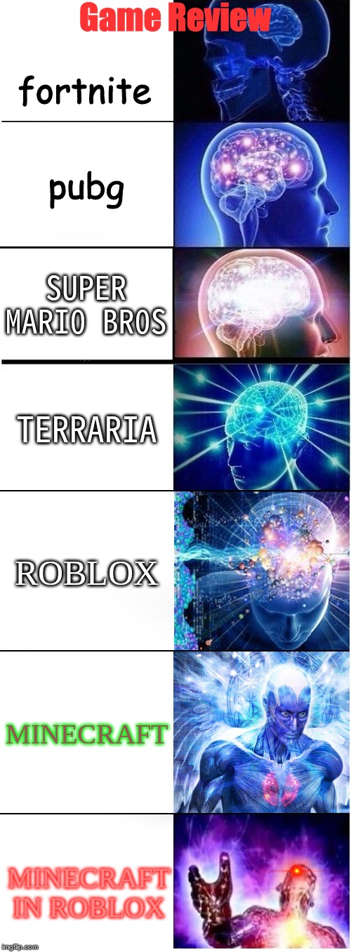 Expanding brain extended 2 | Game Review; fortnite; pubg; SUPER MARI0 BR0S; TERRARIA; ROBLOX; MINECRAFT; MINECRAFT IN ROBLOX | image tagged in expanding brain extended 2 | made w/ Imgflip meme maker