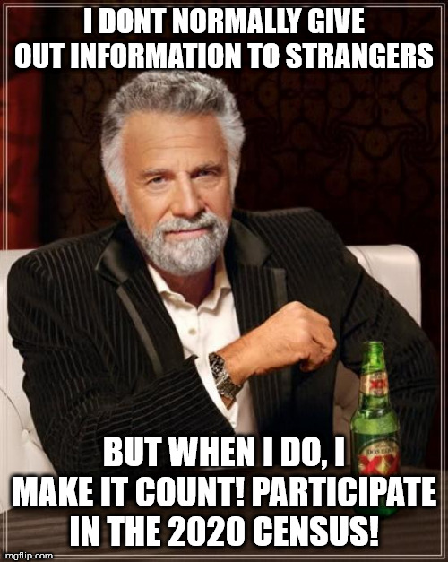The Most Interesting Man In The World | I DONT NORMALLY GIVE OUT INFORMATION TO STRANGERS; BUT WHEN I DO, I MAKE IT COUNT! PARTICIPATE IN THE 2020 CENSUS! | image tagged in memes,the most interesting man in the world | made w/ Imgflip meme maker