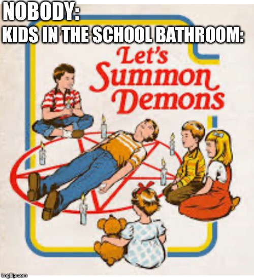 Delightfully devilish for the whole family! | NOBODY:; KIDS IN THE SCHOOL BATHROOM: | image tagged in demon,school meme | made w/ Imgflip meme maker