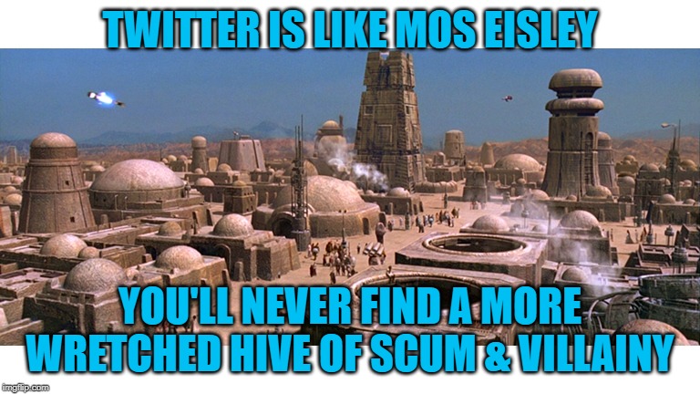 The Twitter Universe... | TWITTER IS LIKE MOS EISLEY; YOU'LL NEVER FIND A MORE WRETCHED HIVE OF SCUM & VILLAINY | image tagged in twitter,star wars,social media,humor,funny | made w/ Imgflip meme maker