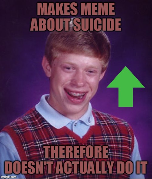 Bad Luck Brian Meme | MAKES MEME ABOUT SUICIDE THEREFORE DOESN'T ACTUALLY DO IT | image tagged in memes,bad luck brian | made w/ Imgflip meme maker