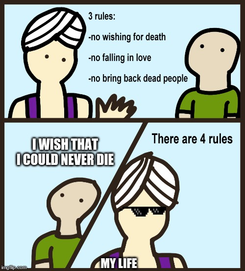 Genie Rules Meme | I WISH THAT I COULD NEVER DIE; MY LIFE | image tagged in genie rules meme | made w/ Imgflip meme maker