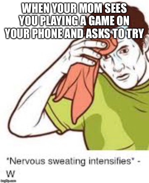 Sweating Intensifies | WHEN YOUR MOM SEES YOU PLAYING A GAME ON YOUR PHONE AND ASKS TO TRY | image tagged in funny | made w/ Imgflip meme maker