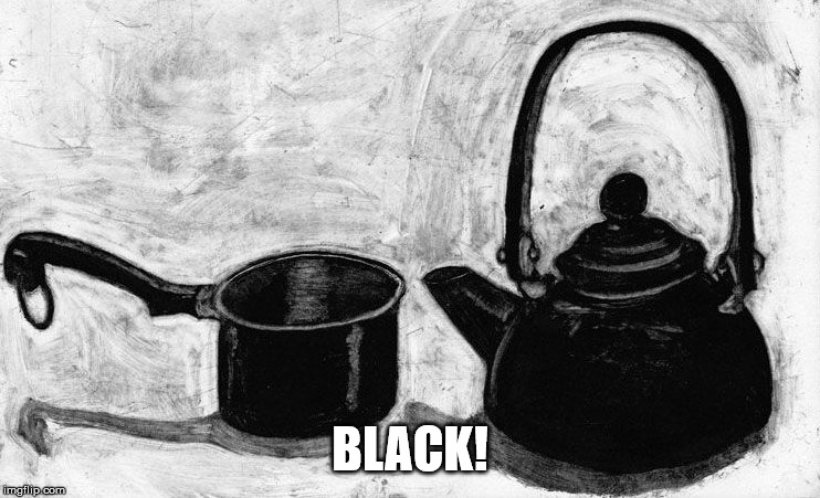 pot kettle black | BLACK! | image tagged in pot kettle black | made w/ Imgflip meme maker
