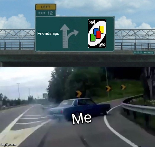 Left Exit 12 Off Ramp | Friendships; Me | image tagged in memes,left exit 12 off ramp | made w/ Imgflip meme maker