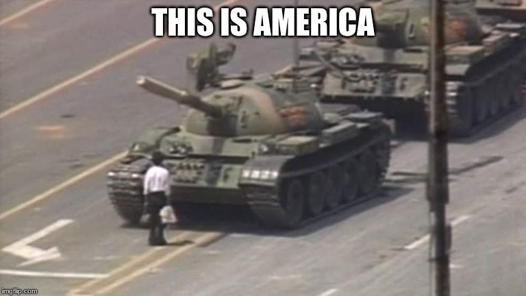 Tiananmen Square Tank Man | THIS IS AMERICA | image tagged in tiananmen square tank man | made w/ Imgflip meme maker