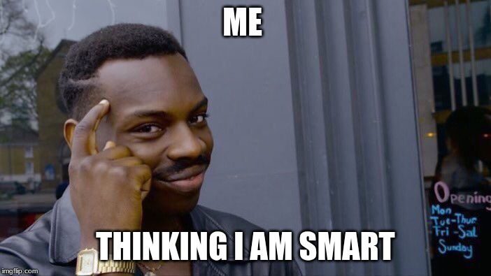 Roll Safe Think About It | ME; THINKING I AM SMART | image tagged in memes,roll safe think about it | made w/ Imgflip meme maker