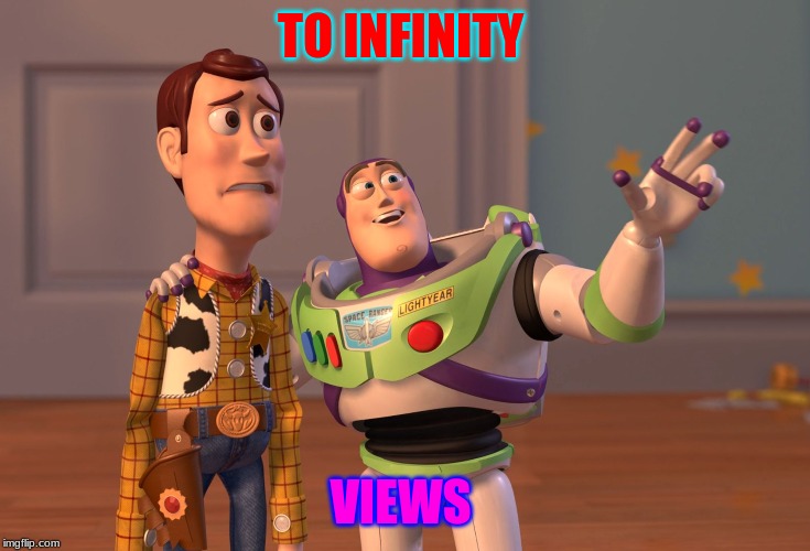 X, X Everywhere Meme | TO INFINITY; VIEWS | image tagged in memes,x x everywhere | made w/ Imgflip meme maker