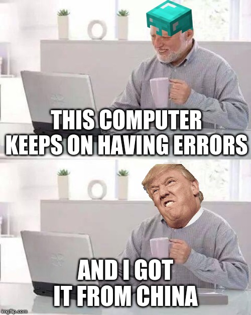 Hide the Pain Harold | THIS COMPUTER KEEPS ON HAVING ERRORS; AND I GOT IT FROM CHINA | image tagged in memes,hide the pain harold | made w/ Imgflip meme maker