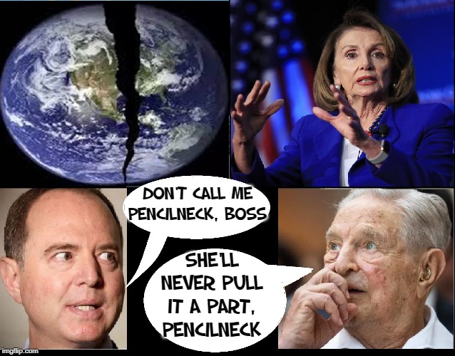 Commies Trying to Pull the World Apart | DON'T CALL ME PENCILNECK, BOSS; SHE'LL NEVER PULL IT A PART, PENCILNECK | image tagged in vince vance,george soros,adam schiff,nancy pelosi,pencil neck,destroying america | made w/ Imgflip meme maker