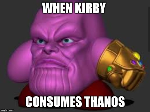 kirby thanos | WHEN KIRBY; CONSUMES THANOS | image tagged in kirby thanos | made w/ Imgflip meme maker